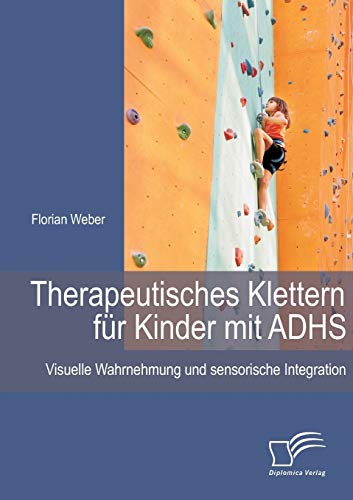 Therapeutisches Klettern für Kinder mit Adhs: Visuelle Wahrnehmung und sensorische Integration von Diplomica Verlag
